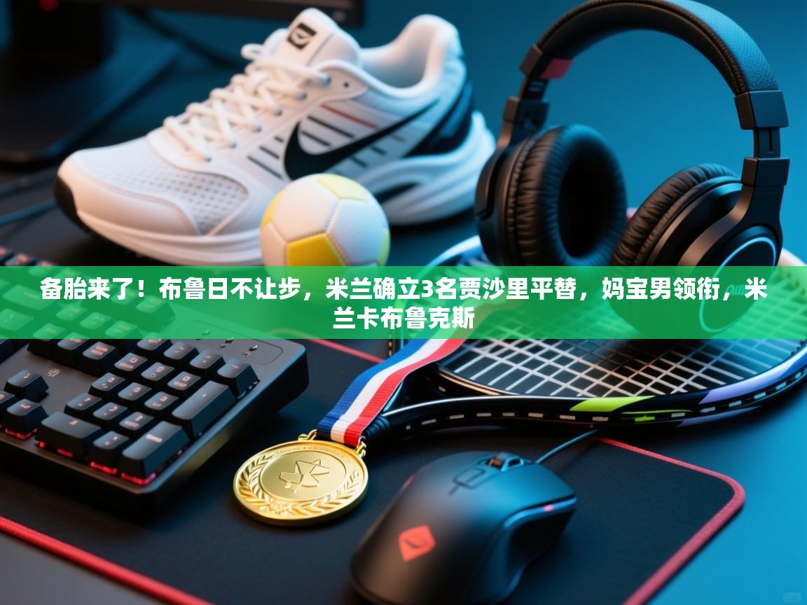 备胎来了！布鲁日不让步，米兰确立3名贾沙里平替，妈宝男领衔，米兰卡布鲁克斯