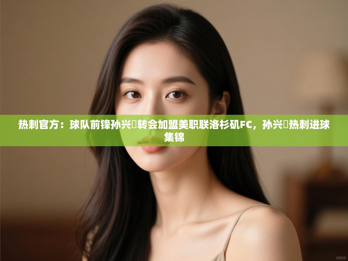 热刺官方：球队前锋孙兴慜转会加盟美职联洛杉矶FC，孙兴慜热刺进球集锦