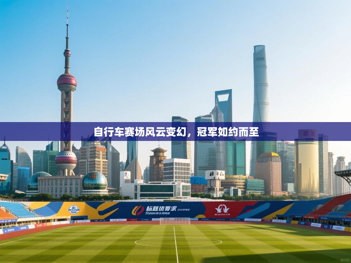 自行车赛场风云变幻，冠军如约而至