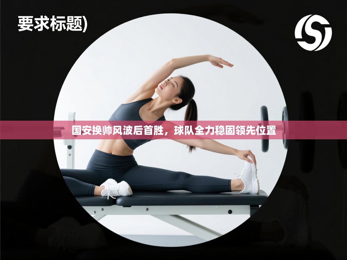 国安换帅风波后首胜，球队全力稳固领先位置